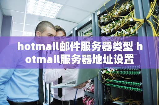 hotmail邮件服务器类型 hotmail服务器地址设置