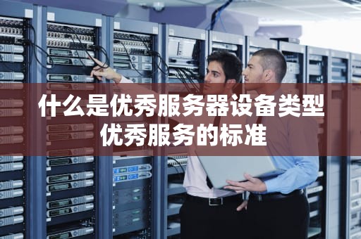 什么是优秀服务器设备类型 优秀服务的标准