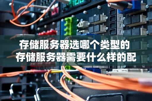 存储服务器选哪个类型的 存储服务器需要什么样的配置