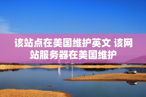 该站点在美国维护英文 该网站服务器在美国维护