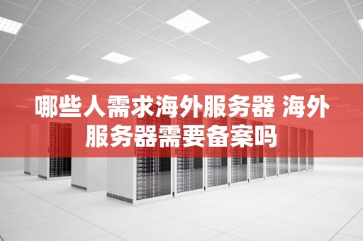 哪些人需求海外服务器 海外服务器需要备案吗