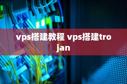 vps搭建教程 vps搭建trojan