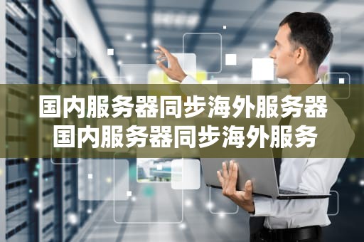 国内服务器同步海外服务器 国内服务器同步海外服务器的软件