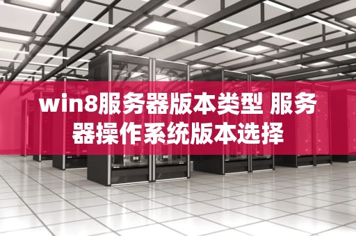 win8服务器版本类型 服务器操作系统版本选择