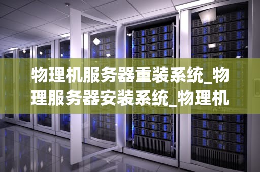 物理机服务器重装系统_物理服务器安装系统_物理机服务器重装系统的步骤与注意事项