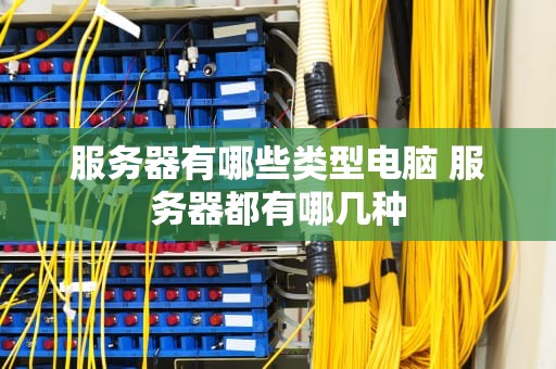 服务器有哪些类型电脑 服务器都有哪几种