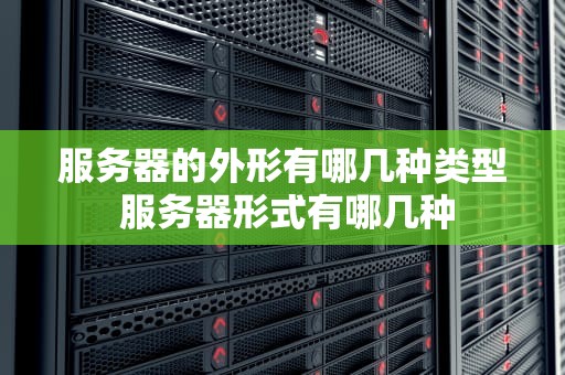 服务器的外形有哪几种类型 服务器形式有哪几种