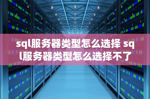 sql服务器类型怎么选择 sql服务器类型怎么选择不了
