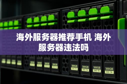 海外服务器推荐手机 海外服务器违法吗