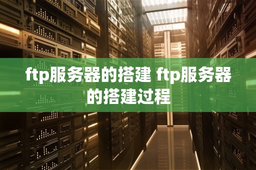 ftp服务器的搭建 ftp服务器的搭建过程