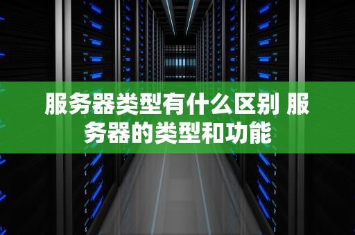 服务器类型有什么区别 服务器的类型和功能