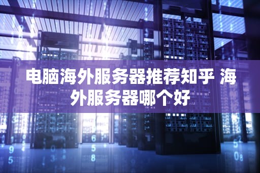 电脑海外服务器推荐知乎 海外服务器哪个好