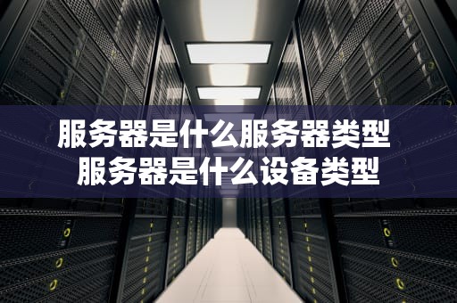 服务器是什么服务器类型 服务器是什么设备类型