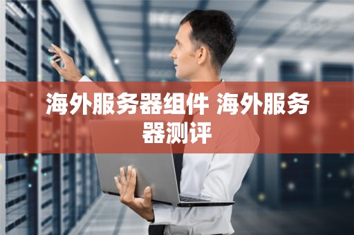 海外服务器组件 海外服务器测评