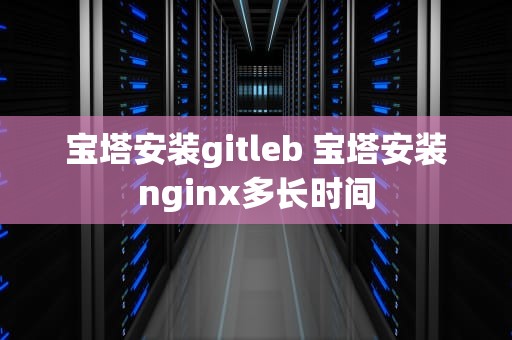 宝塔安装gitleb 宝塔安装nginx多长时间