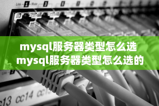 mysql服务器类型怎么选 mysql服务器类型怎么选的