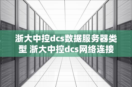 浙大中控dcs数据服务器类型 浙大中控dcs网络连接