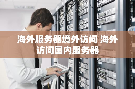 海外服务器境外访问 海外访问国内服务器