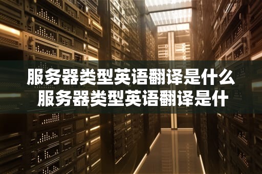 服务器类型英语翻译是什么 服务器类型英语翻译是什么意思