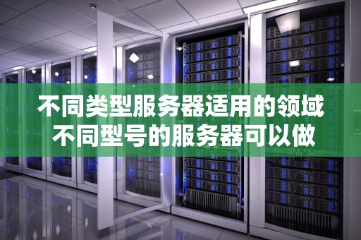 不同类型服务器适用的领域 不同型号的服务器可以做集群吗