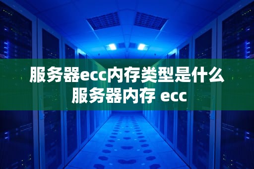 服务器ecc内存类型是什么 服务器内存 ecc