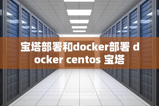 宝塔部署和docker部署 docker centos 宝塔