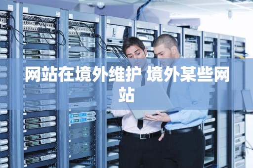 网站在境外维护 境外某些网站