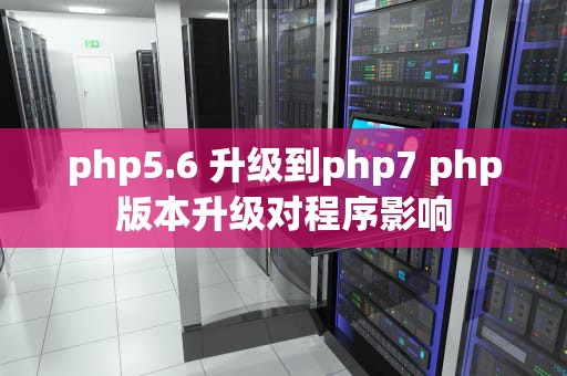 php5.6 升级到php7 php版本升级对程序影响