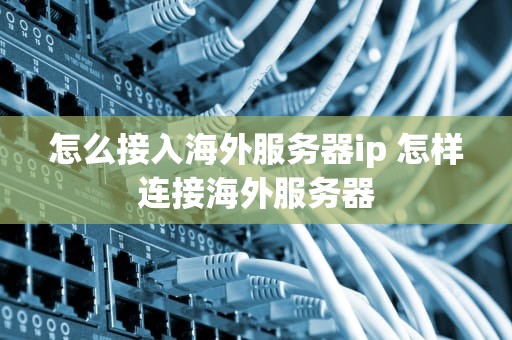怎么接入海外服务器ip 怎样连接海外服务器