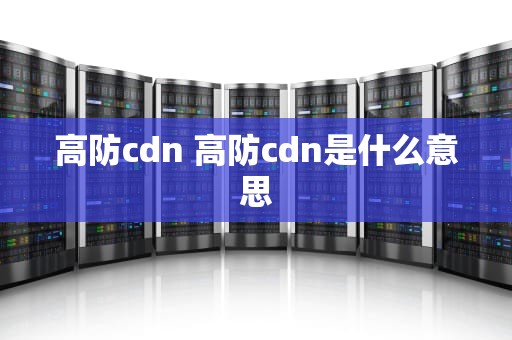高防cdn 高防cdn是什么意思