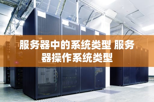 服务器中的系统类型 服务器操作系统类型