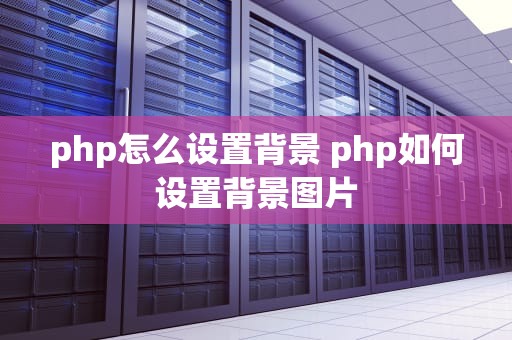 php怎么设置背景 php如何设置背景图片