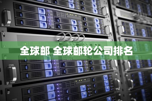 全球邮 全球邮轮公司排名