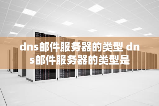 dns邮件服务器的类型 dns邮件服务器的类型是