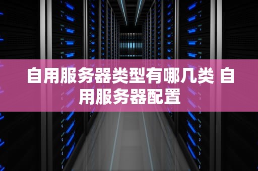 自用服务器类型有哪几类 自用服务器配置