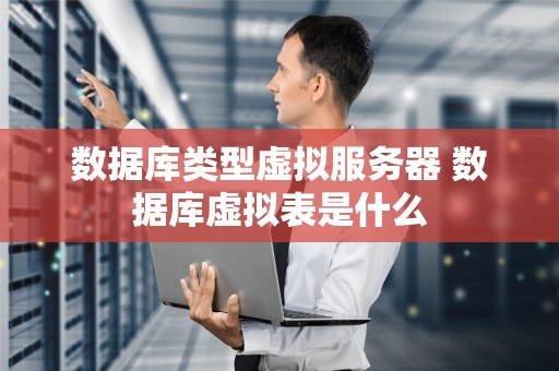 数据库类型虚拟服务器 数据库虚拟表是什么
