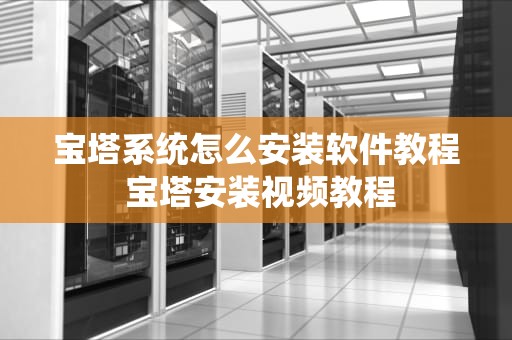 宝塔系统怎么安装软件教程 宝塔安装视频教程