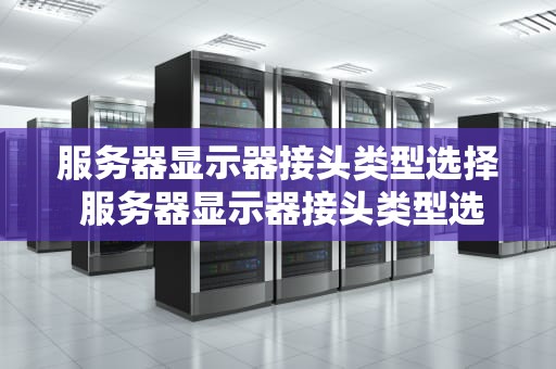 服务器显示器接头类型选择 服务器显示器接头类型选择哪种