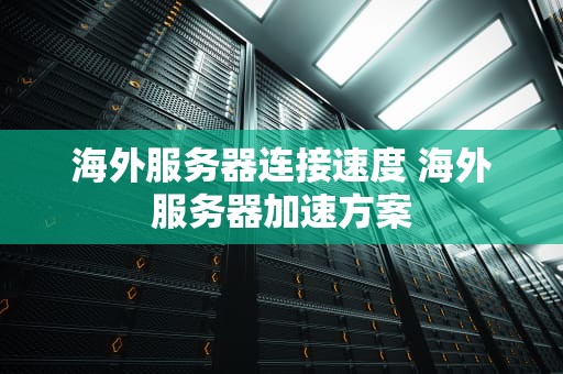 海外服务器连接速度 海外服务器加速方案