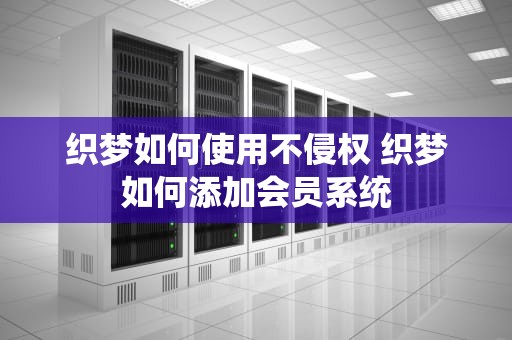 织梦如何使用不侵权 织梦如何添加会员系统