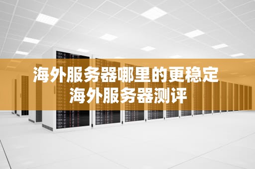 海外服务器哪里的更稳定 海外服务器测评