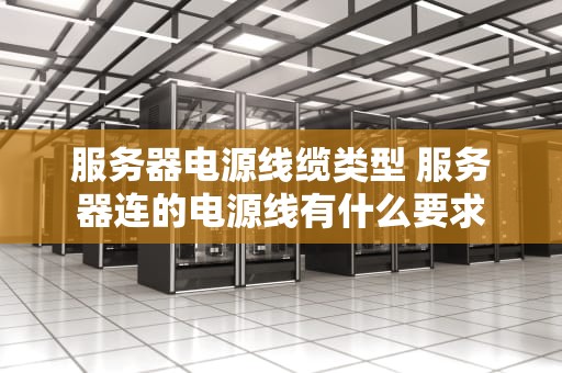 服务器电源线缆类型 服务器连的电源线有什么要求