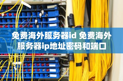 免费海外服务器id 免费海外服务器ip地址密码和端口