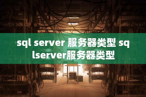 sql server 服务器类型 sqlserver服务器类型