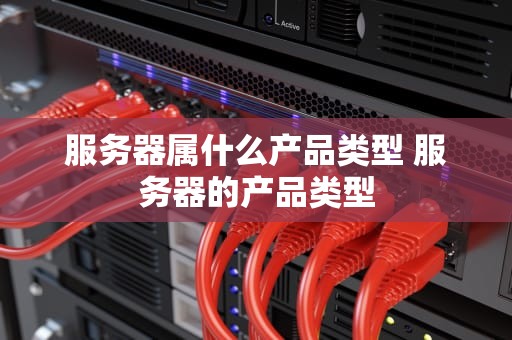 服务器属什么产品类型 服务器的产品类型