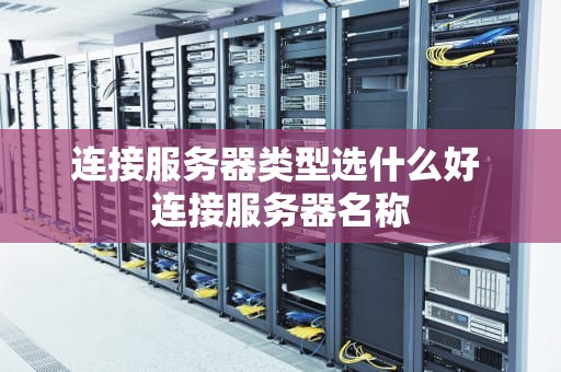 连接服务器类型选什么好 连接服务器名称