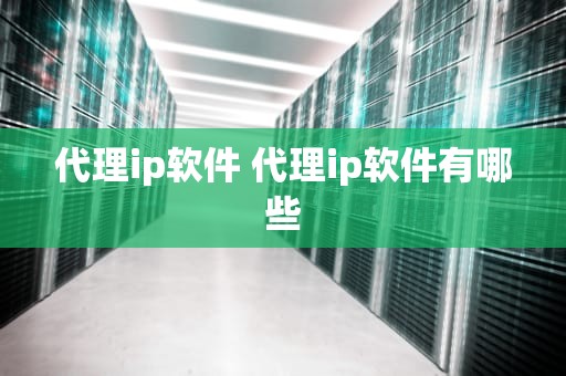 代理ip软件 代理ip软件有哪些