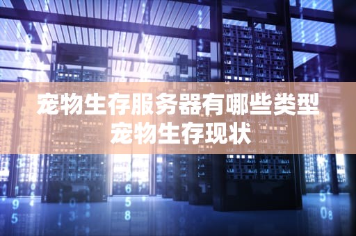 宠物生存服务器有哪些类型 宠物生存现状