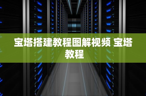 宝塔搭建教程图解视频 宝塔 教程