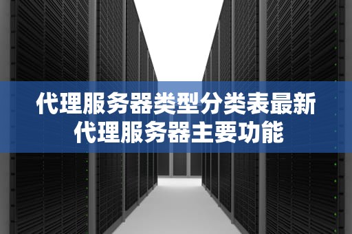 代理服务器类型分类表最新 代理服务器主要功能